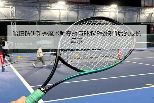 哈珀钻研新秀魔术师夺冠与FMVP秘诀背后的成长启示 | kaiyun